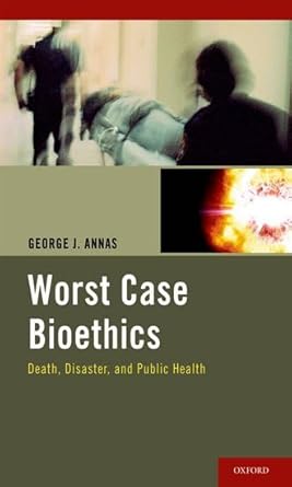 worst case bioethics death disaster and public health 1st edition george j annas 019539173x, 978-0195391732