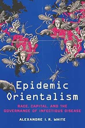 epidemic orientalism race capital and the governance of infectious disease 1st edition alexandre i r white
