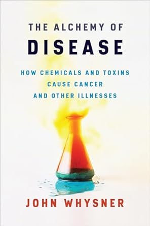 the alchemy of disease how chemicals and toxins cause cancer and other illnesses 1st edition dr john whysner