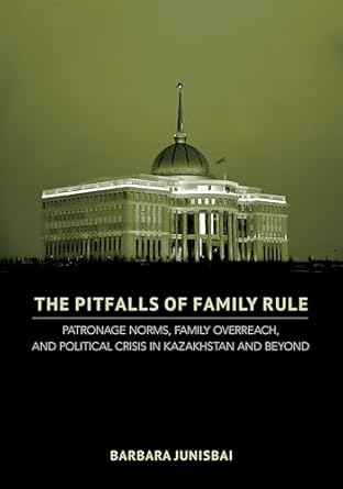 the pitfalls of family rule patronage norms family overreach and political crisis in kazakhstan and beyond