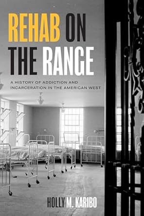 rehab on the range a history of addiction and incarceration in the american west 1st edition holly m karibo