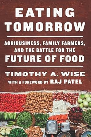 eating tomorrow agribusiness family farmers and the battle for the future of food 1st edition timothy a wise
