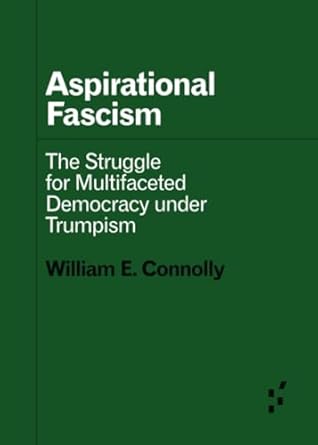 aspirational fascism the struggle for multifaceted democracy under trumpism 1st edition william e connolly