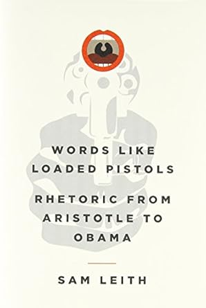 words like loaded pistols rhetoric from aristotle to obama 1st edition sam leith 0465031056, 978-0465031054