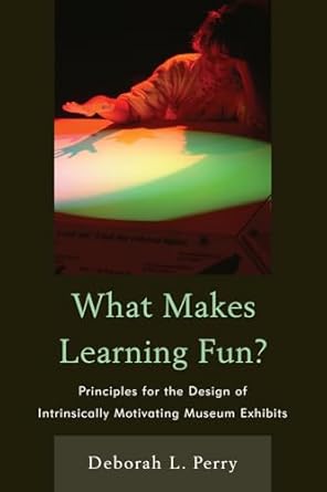 what makes learning fun principles for the design of intrinsically motivating museum exhibits 1st edition