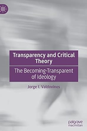 transparency and critical theory the becoming transparent of ideology 1st edition jorge i valdovinos