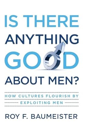 is there anything good about men how cultures flourish by exploiting men 1st edition roy f baumeister