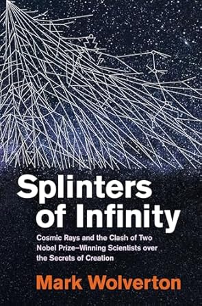 splinters of infinity cosmic rays and the clash of two nobel prize winning scientists over the secrets of