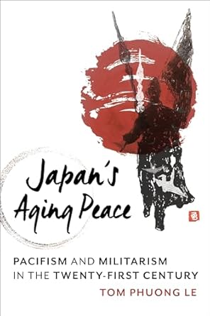japans aging peace pacifism and militarism in the twenty first century 1st edition tom phuong le 0231199791,