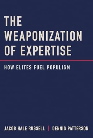the weaponization of expertise how elites fuel populism 1st edition jacob hale russell ,dennis patterson