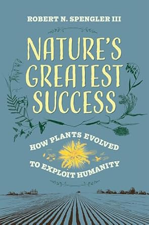 natures greatest success how plants evolved to exploit humanity 1st edition robert n spengler iii 0520405838,