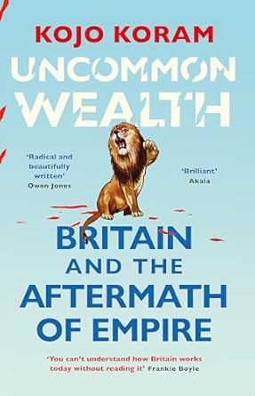 uncommon wealth britain and the aftermath of empire 1st edition kojo koram 1529338646, 978-1529338645