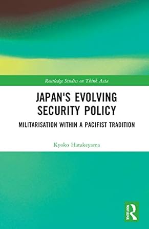 japans evolving security policy militarisation within a pacifist tradition 1st edition kyoko hatakeyama