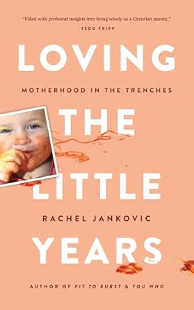 loving the little years motherhood in the trenches grace based christian parenting 1st edition rachel