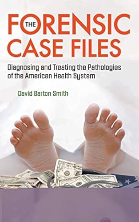 forensic case files the diagnosing and treating the pathologies of the american health system 1st edition