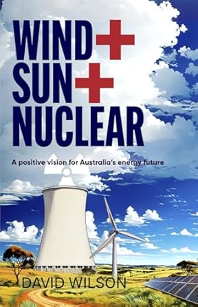 wind + sun + nuclear a positive vision for australias energy future 1st edition david wilson 1923439901,