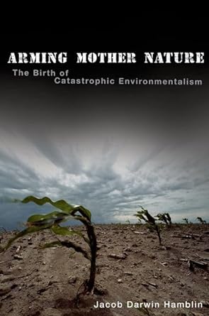 arming mother nature the birth of catastrophic environmentalism 1st edition jacob darwin hamblin 0199740054,