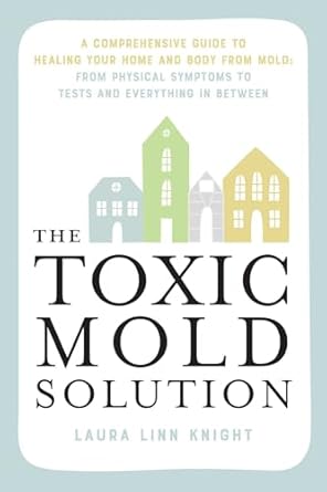 the toxic mold solution a comprehensive guide to healing your home and body from mold from physical symptoms