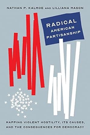 radical american partisanship mapping violent hostility its causes and the consequences for democracy 1st