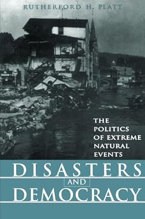 disasters and democracy the politics of extreme natural events 1st edition rutherford h platt 1559636963,