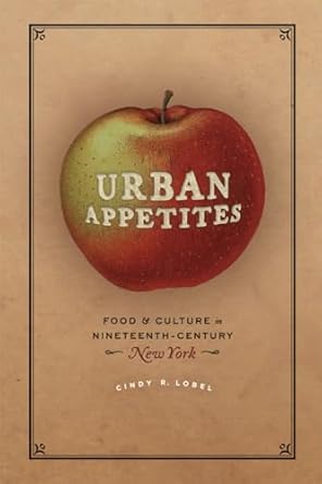 urban appetites food and culture in nineteenth century new york 1st edition cindy r lobel 022632267x,