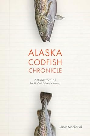 alaska codfish chronicle a history of the pacific cod fishery in alaska 1st edition james mackovjak