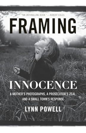 framing innocence a mothers photographs a prosecutors zeal and a small towns response 1st edition lynn powell