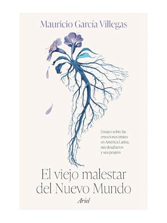 el viejo malestar del nuevo mundo ensayo sobre las emociones tristes en america latina sus desafueros y sus