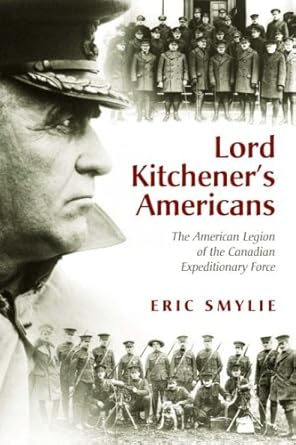 lord kitcheners americans the american legion of the canadian ary force 1915 1919 1st edition eric smylie