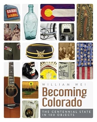 becoming colorado the centennial state in 100 objects 1st edition william wei 1646421914, 978-1646421916