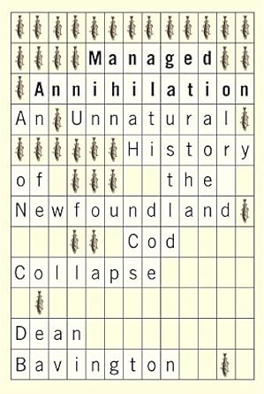 managed annihilation an unnatural history of the newfoundland cod collapse 1st edition dean bavington