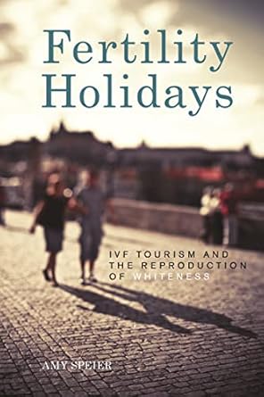 fertility holidays ivf tourism and the reproduction of whiteness 1st edition amy speier 1479849103,