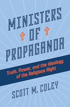 ministers of propaganda truth power and the ideology of the religious right 1st edition scott m coley