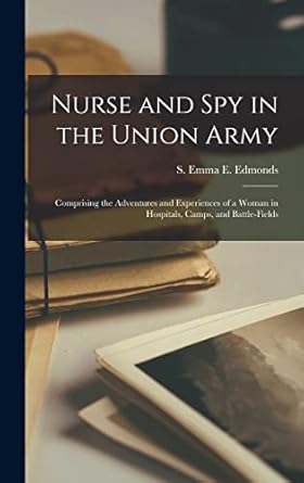 nurse and spy in the union army comprising the adventures and experiences of a woman in hospitals camps and