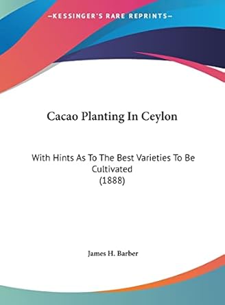 cacao planting in ceylon with hints as to the best varieties to be cultivated 1st edition james h barber