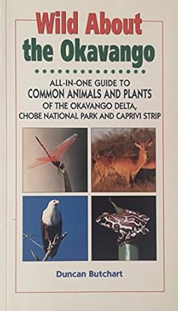 wild about the okavango all in one guide to common animals and plants of the okavango delta chobe and east