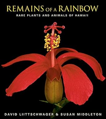 remains of a rainbow rare plants and animals of hawaii 1st edition susan middleton ,david liittschwager