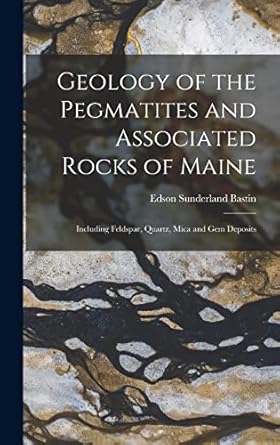 geology of the pegmatites and associated rocks of maine including feldspar quartz mica and gem deposits 1st