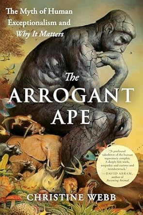 the arrogant ape the myth of human exceptionalism and why it matters 1st edition christine webb 0593543130,