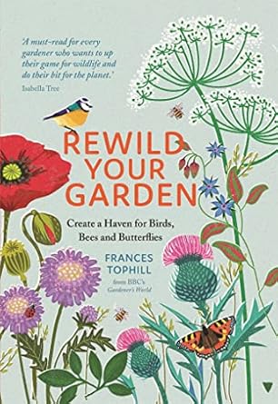 rewild your garden create a haven for birds bees and butterflies 1st edition frances tophill 1529410258,