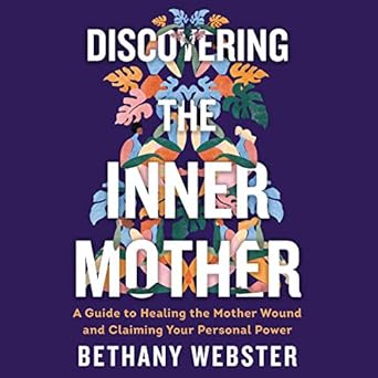 discovering the inner mother a guide to healing the mother wound and claiming your personal power 1st edition