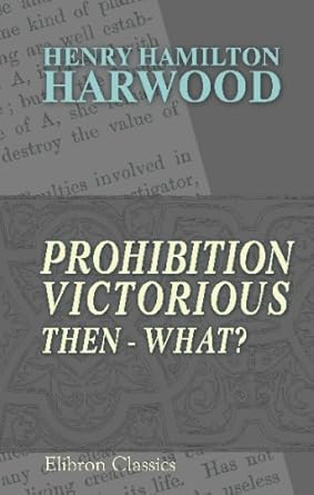 prohibition victorious then what 1st edition henry hamilton harwood 0543688208, 978-0543688200