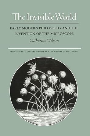 the invisible world early modern philosophy and the invention of the microscope 1st edition catherine wilson
