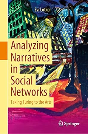 analyzing narratives in social networks taking turing to the arts 1st edition zvi lotker 3030682986,