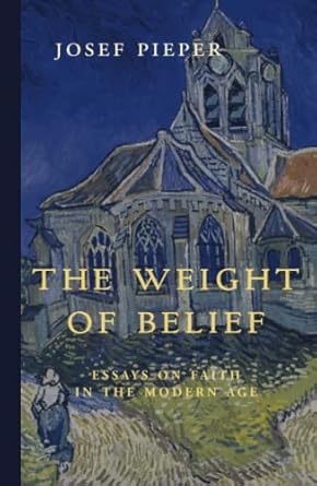 the weight of belief essays on faith in the modern age 1st edition josef pieper 1949899500, 978-1949899504