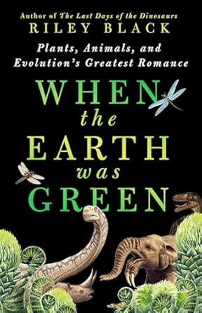 when the earth was green plants animals and evolutions greatest romance 1st edition riley black 1250288991,