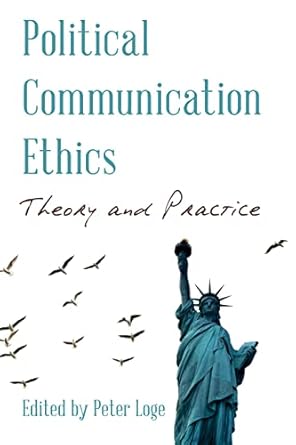 political communication ethics theory and practice 1st edition peter loge 1538129973, 978-1538129975