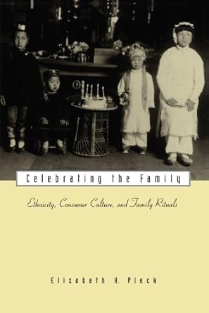 celebrating the family ethnicity consumer culture and family rituals 1st edition elizabeth h pleck