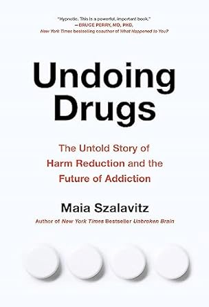 undoing drugs how harm reduction is changing the future of drugs and addiction 1st edition maia szalavitz