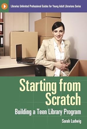 starting from scratch building a teen library program 1st edition sarah ludwig 1598846078, 978-1598846072